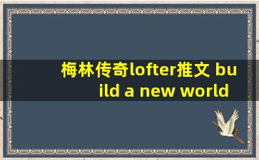 梅林传奇lofter推文 build a new world